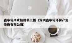 鑫承诺终止挂牌新三板（深圳鑫承诺环保产业股份有限公司）